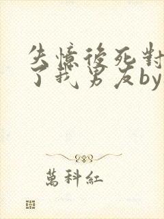 失忆后死对头成了我男友by祝