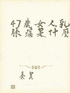 47岁女人乳房胀痛是什么原因