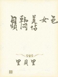 日韩美女色网视频网站