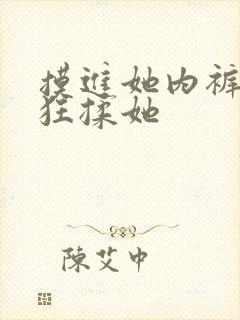 摸进她内裤里疯狂揉她