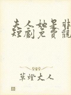 夫人她是非人类短剧免费观看全集高清在线