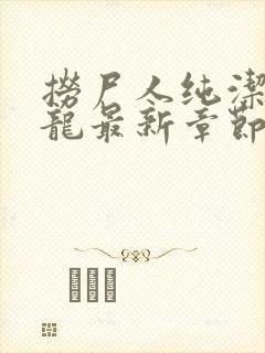 捞尸人纯洁滴小龙最新章节