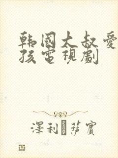 韩国大叔爱上女孩电视剧