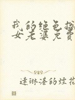 我的绝色总裁美女老婆免费阅读