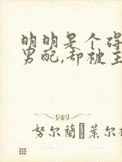 明明是个碍事的男配,却被主角宠爱了