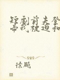 短剧前夫登基为帝我被迫和离