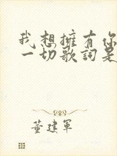 我想拥有你所有一切歌词是什么歌