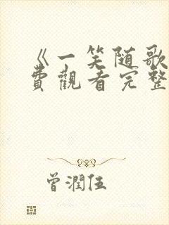 《一笑随歌》免费观看完整版