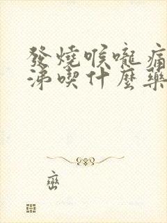 发烧喉咙痛流鼻涕吃什么药