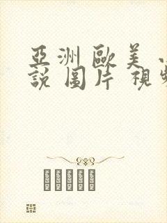 亚洲 欧美 小说 图片 视频