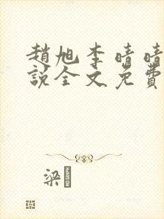 赵旭李晴晴的小说全文免费阅读