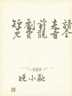 短剧前夫请自重免费观看全集