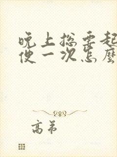 晚上总要起夜小便一次怎么回事