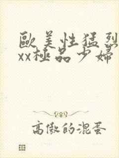 欧美性猛烈xxxx极品少妇