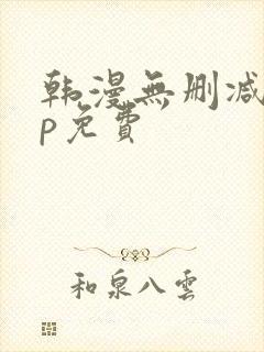 韩漫无删减app免费