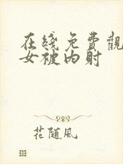 在线免费观看美女被内射