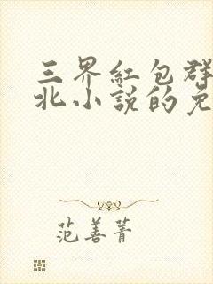 三界红包群陈小北小说的免费阅读