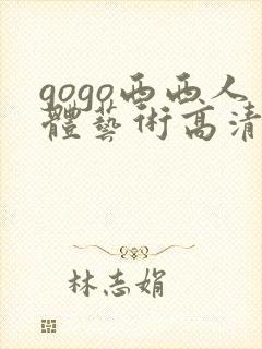 gogo西西人体艺术高清大胆