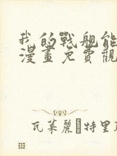 我的战舰能升级漫画免费观看下拉式六漫画