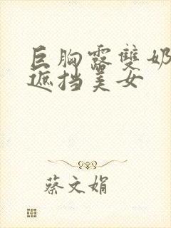 巨胸露双奶头无遮挡美女