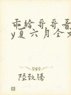 乖给哥哥看看by夏六月全文笔趣阁