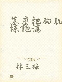 怎么把胸肌练大练饱满