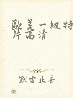 欧美一级特黄大片高清