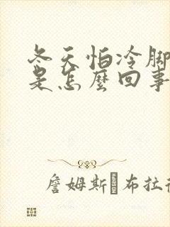 冬天怕冷脚冰凉是怎么回事