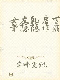 女左乳房下面肋骨隐隐作痛什么原因