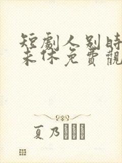 短剧人别时光念未休免费观看