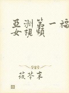 亚洲第一福利美女视频