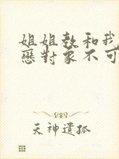 姐姐教和我的初恋对象不可能是我亲姐