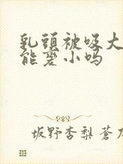 乳头被吸大了还能变小吗封面