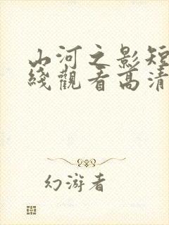 山河之影短剧在线观看高清完整免费