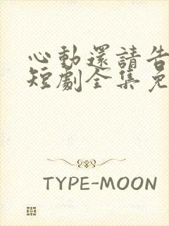 心动还请告诉我短剧全集免费观看