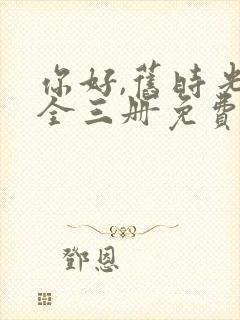 你好,旧时光:全三册免费阅读txt