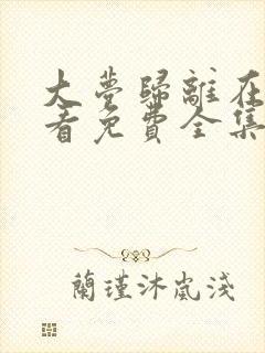 大梦归离在线观看免费全集完整版