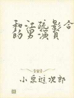 和江疏影合作过的男演员