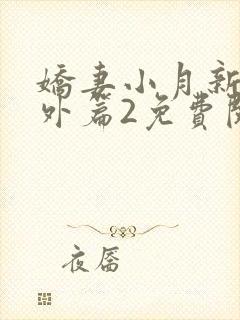 娇妻小月新婚番外篇2免费阅读第15章