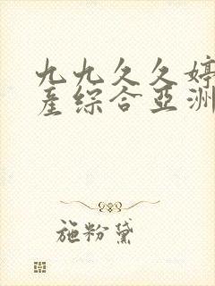 九九久久婷婷国产综合亚洲