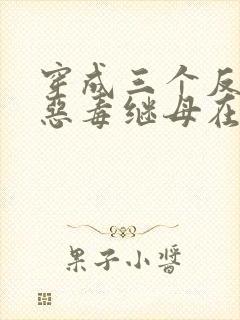 穿成三个反派的恶毒继母在线