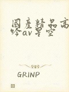 国产精品高潮呻吟av星空