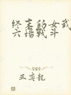 终末的女武神第六场战斗