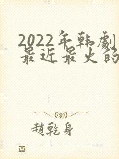 2022年韩剧最近最火的电视剧