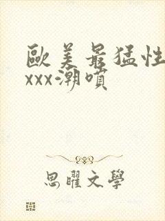 欧美最猛性xxxxx潮喷