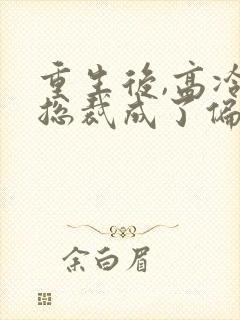 重生后,高冷女总裁成了偏执狂