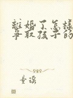 离婚了怎样才能争取孩子的抚养权