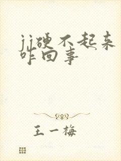 jj硬不起来是咋回事