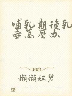 哺乳期后乳房下垂怎么办