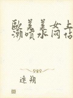 欧美美女上床高潮喷水网站